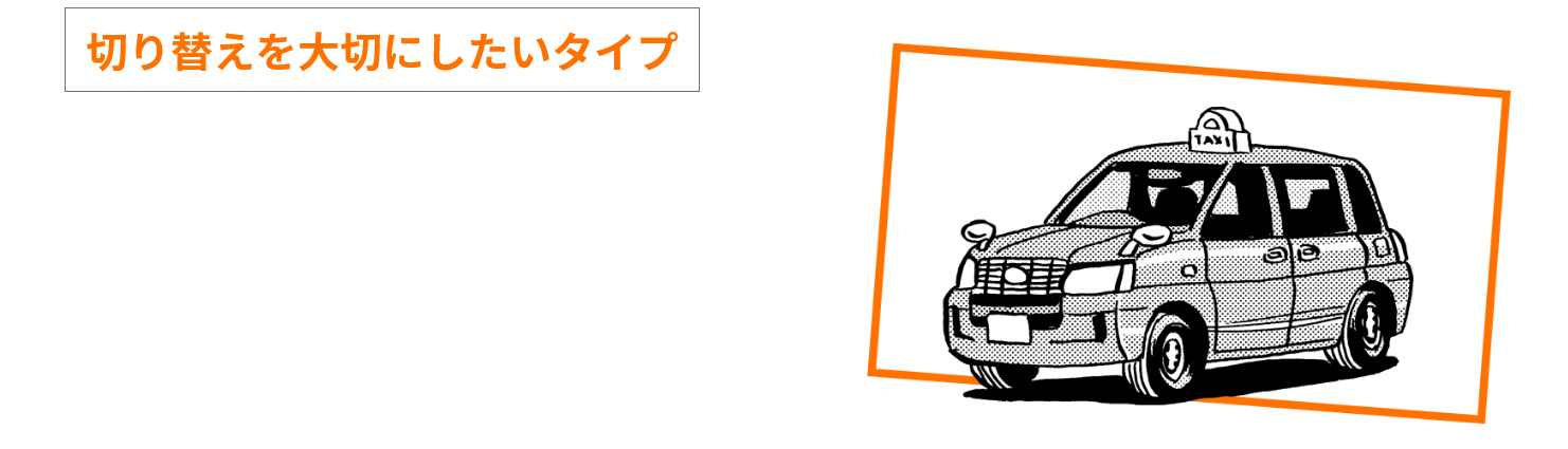 切り替えを大切にしたいタイプ のあなたにピッタリな職種は… タクシードライバー