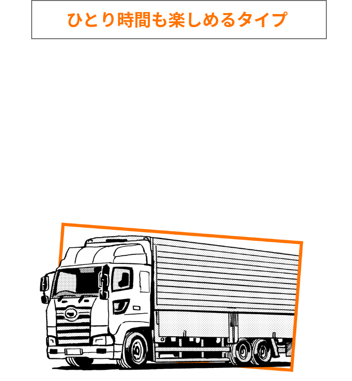 ひとり時間も楽しめるタイプ のあなたにピッタリな職種は… トラックドライバー(長距離配送)